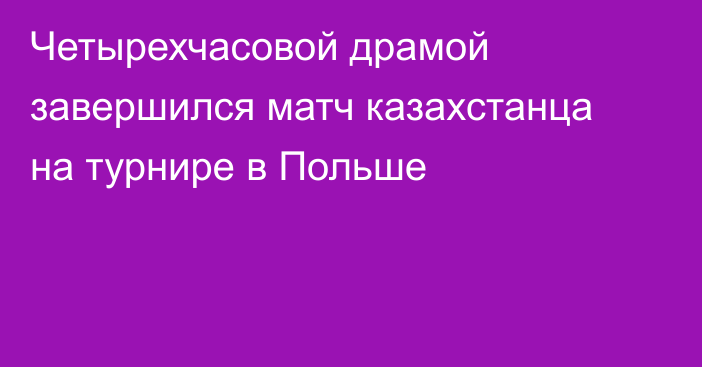 Четырехчасовой драмой завершился матч казахстанца на турнире в Польше