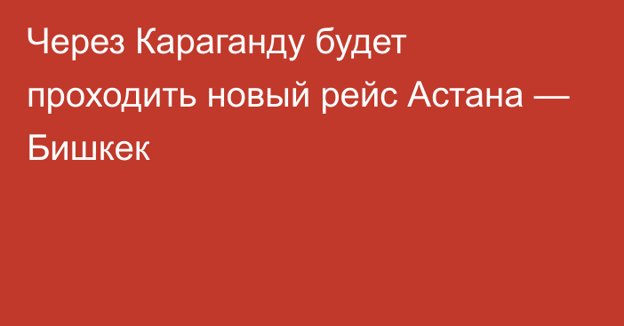 Через Караганду будет проходить новый рейс Астана — Бишкек