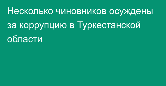 Несколько чиновников осуждены за коррупцию в Туркестанской области