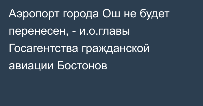 Аэропорт города Ош не будет перенесен, - и.о.главы Госагентства гражданской авиации Бостонов