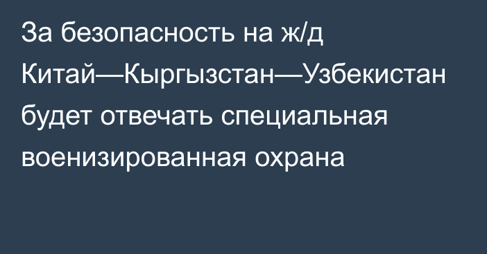 За безопасность на ж/д Китай—Кыргызстан—Узбекистан будет отвечать специальная военизированная охрана