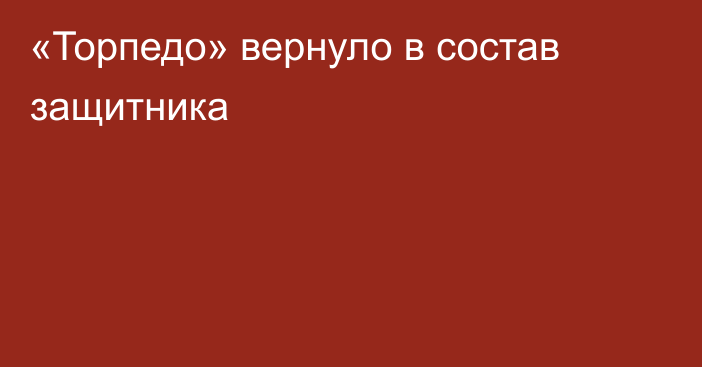 «Торпедо» вернуло в состав защитника