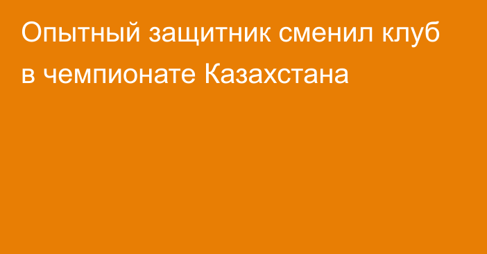 Опытный защитник сменил клуб в чемпионате Казахстана