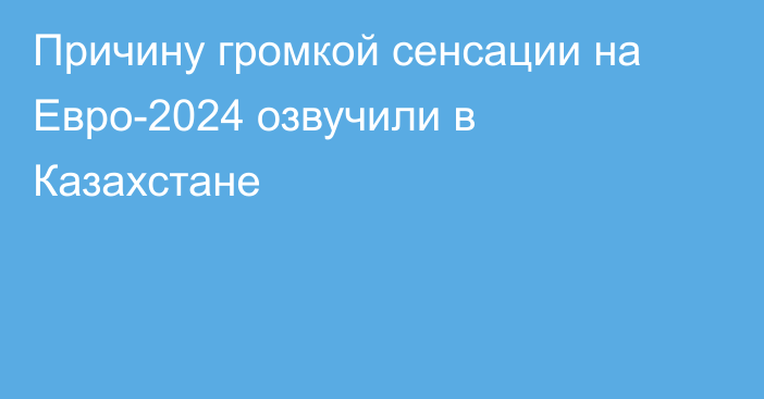 Причину громкой сенсации на Евро-2024 озвучили в Казахстане