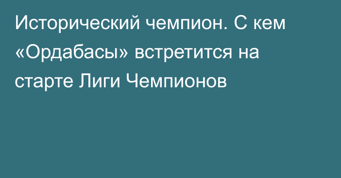 Исторический чемпион. С кем «Ордабасы» встретится на старте Лиги Чемпионов