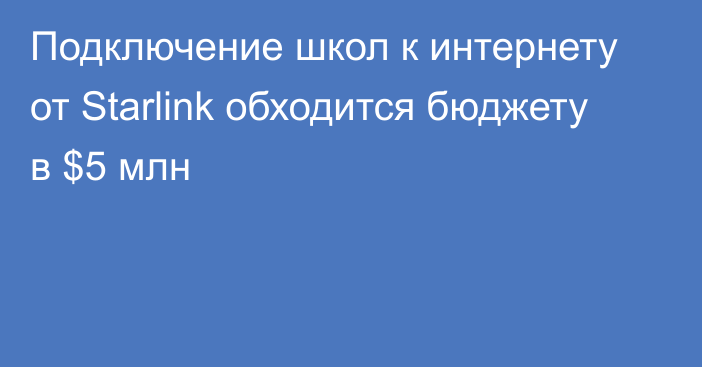 Подключение школ к интернету от Starlink обходится бюджету в $5 млн