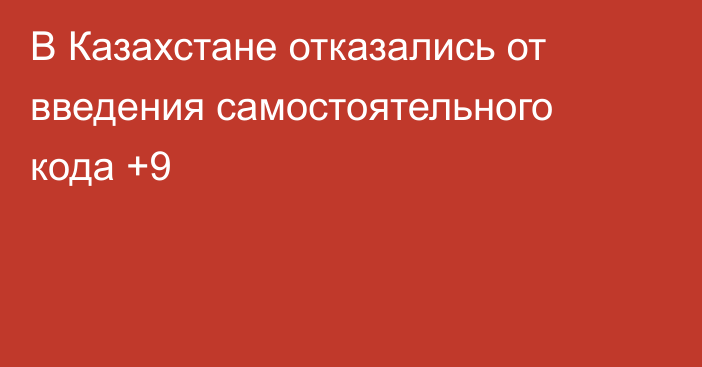 В Казахстане отказались от введения самостоятельного кода +9