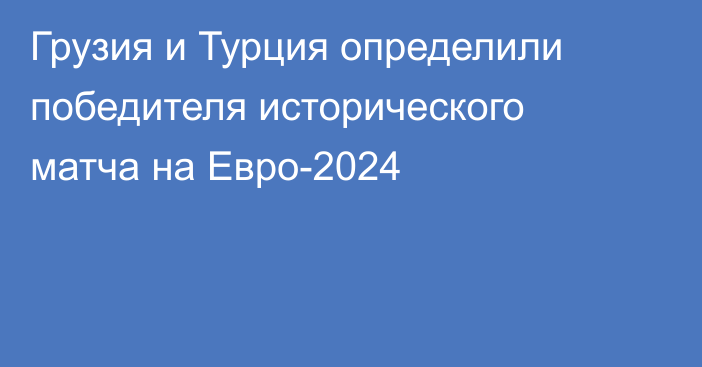 Грузия и Турция определили победителя исторического матча на Евро-2024