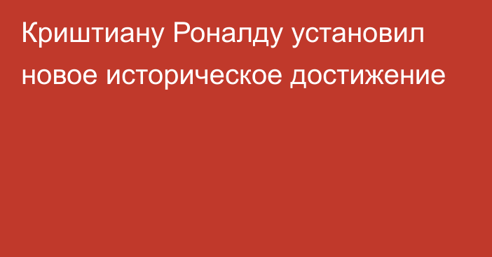 Криштиану Роналду установил новое историческое достижение