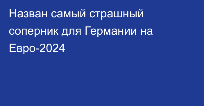 Назван самый страшный соперник для Германии на Евро-2024