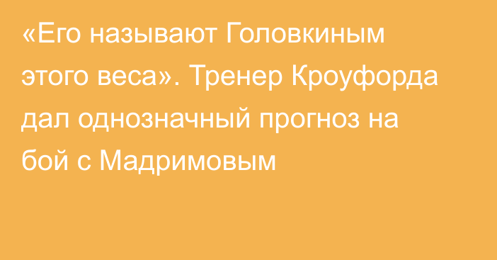 «Его называют Головкиным этого веса». Тренер Кроуфорда дал однозначный прогноз на бой с Мадримовым