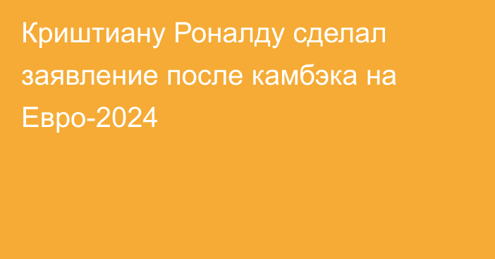 Криштиану Роналду сделал заявление после камбэка на Евро-2024