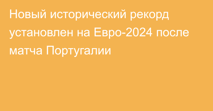 Новый исторический рекорд установлен на Евро-2024 после матча Португалии