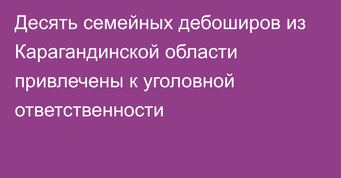 Десять семейных дебоширов из Карагандинской области привлечены к уголовной ответственности