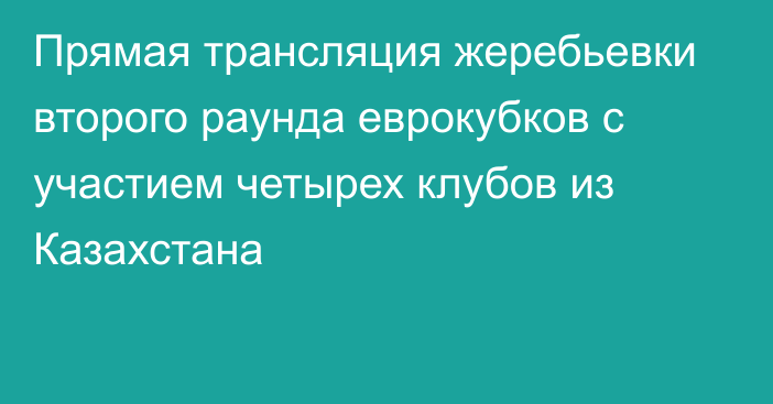 Прямая трансляция жеребьевки второго раунда еврокубков с участием четырех клубов из Казахстана