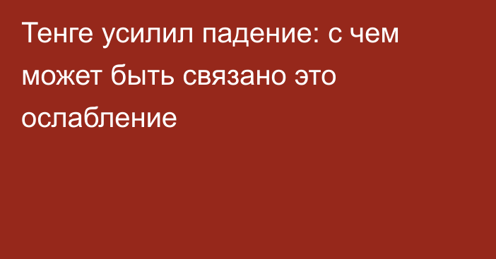 Тенге усилил падение: с чем может быть связано это ослабление