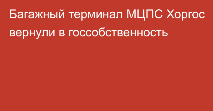 Багажный терминал МЦПС Хоргос вернули в госсобственность