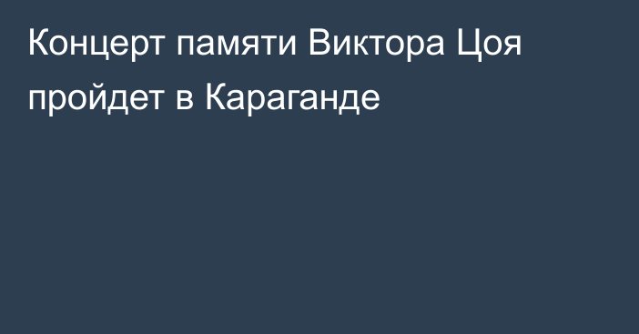 Концерт памяти Виктора Цоя пройдет в Караганде