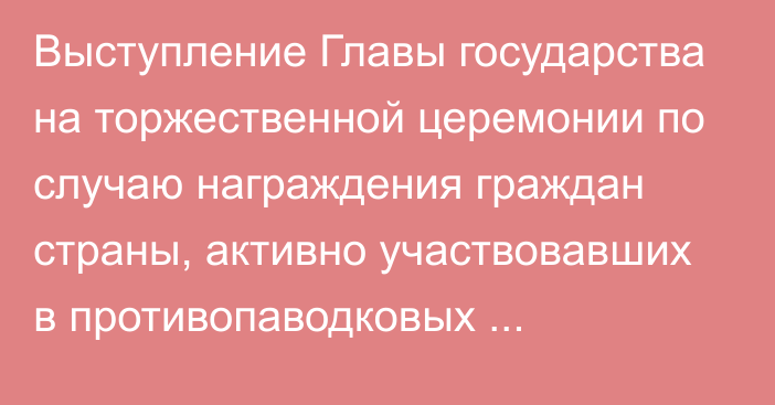 Выступление Главы государства на торжественной церемонии по случаю награждения граждан страны, активно участвовавших в противопаводковых мероприятиях