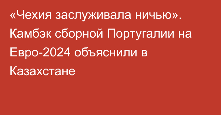 «Чехия заслуживала ничью». Камбэк сборной Португалии на Евро-2024 объяснили в Казахстане