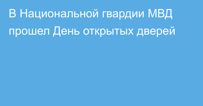 В Национальной гвардии МВД прошел День открытых дверей