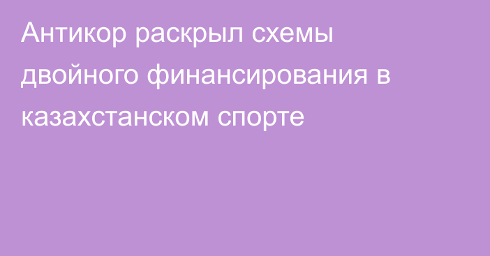 Антикор раскрыл схемы двойного финансирования в казахстанском спорте