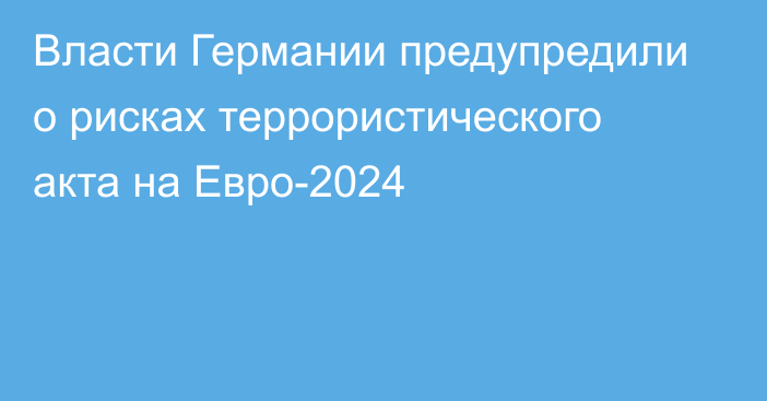 Власти Германии предупредили о рисках террористического акта на Евро-2024