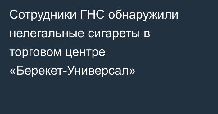 Сотрудники ГНС обнаружили нелегальные сигареты в торговом центре «Берекет-Универсал»