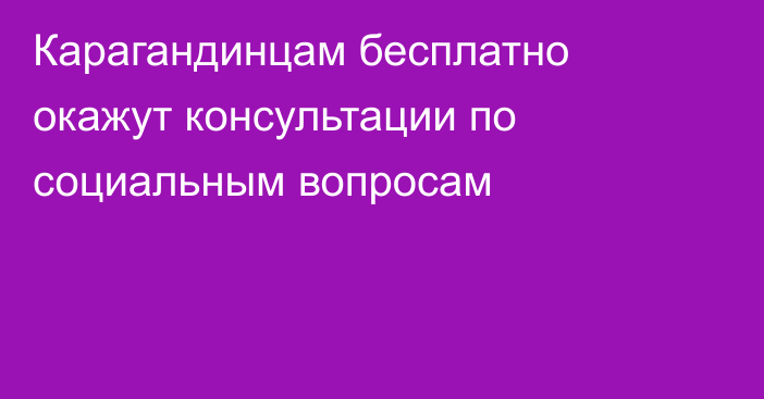 Карагандинцам бесплатно окажут консультации по социальным вопросам