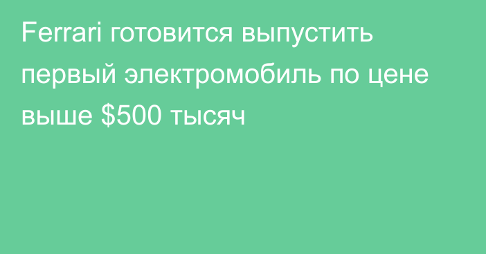 Ferrari готовится выпустить первый электромобиль по цене выше $500 тысяч