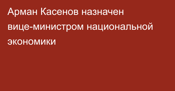 Арман Касенов назначен вице-министром национальной экономики