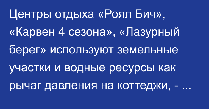 Центры отдыха «Роял Бич», «Карвен 4 сезона», «Лазурный берег» используют земельные участки и водные ресурсы как рычаг давления на коттеджи, - депутат