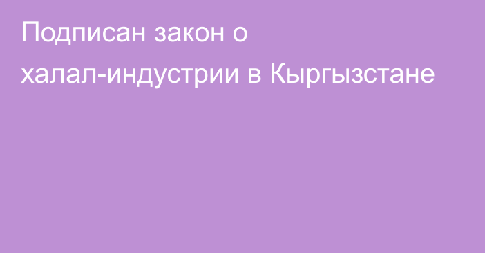 Подписан закон о халал-индустрии в Кыргызстане