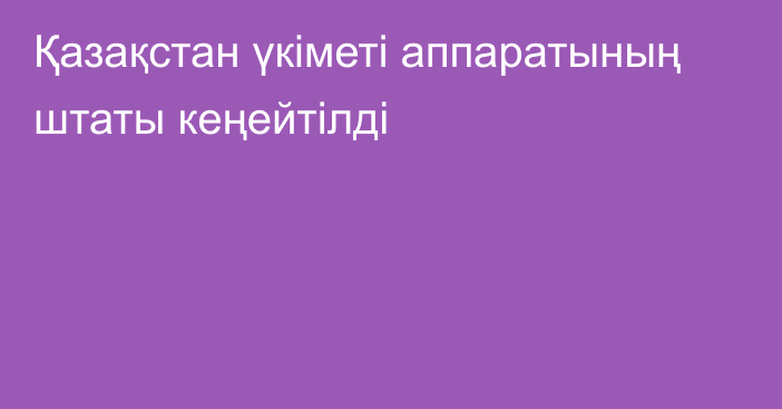 Қазақстан үкіметі аппаратының штаты кеңейтілді