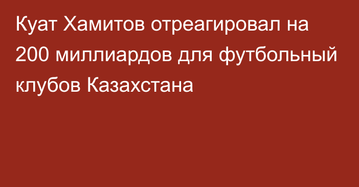 Куат Хамитов отреагировал на 200 миллиардов для футбольный клубов Казахстана