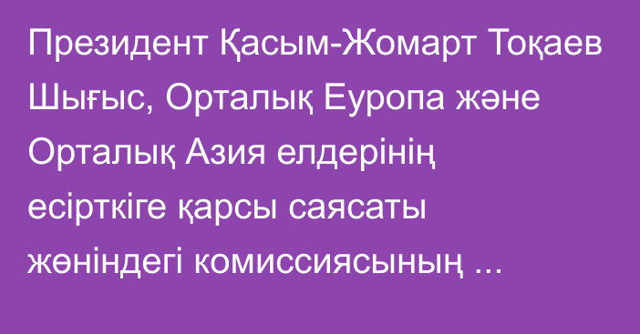 Президент Қасым-Жомарт Тоқаев Шығыс, Орталық Еуропа және Орталық Азия елдерінің есірткіге қарсы саясаты жөніндегі комиссиясының төрағасы Александр Квасьневскийді қабылдады