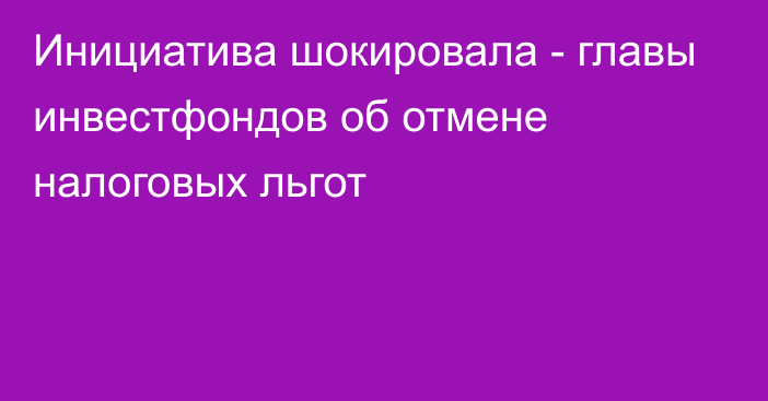 Инициатива шокировала - главы инвестфондов об отмене налоговых льгот