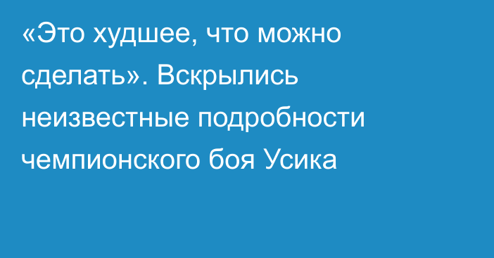 «Это худшее, что можно сделать». Вскрылись неизвестные подробности чемпионского боя Усика