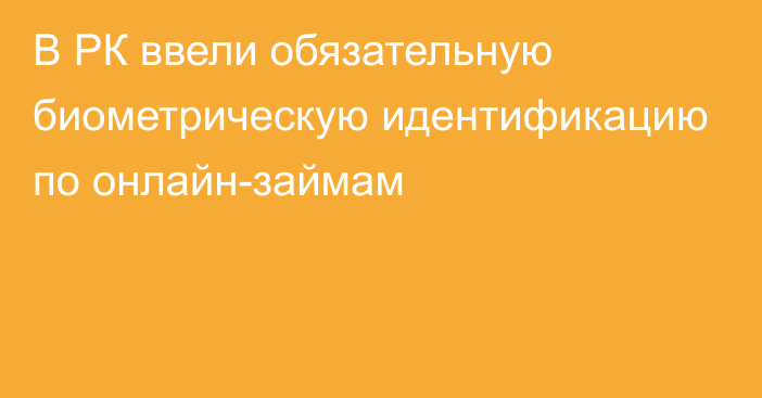 В РК ввели обязательную биометрическую идентификацию по онлайн-займам