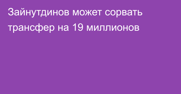 Зайнутдинов может сорвать трансфер на 19 миллионов