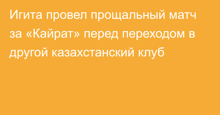 Игита провел прощальный матч за «Кайрат» перед переходом в другой казахстанский клуб