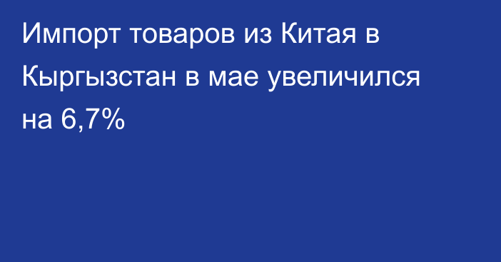 Импорт товаров из Китая в Кыргызстан в мае увеличился на 6,7%