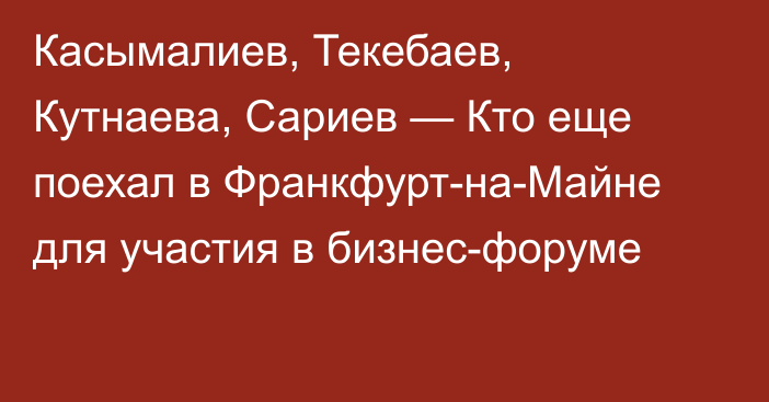 Касымалиев, Текебаев, Кутнаева, Сариев — Кто еще поехал в Франкфурт-на-Майне для участия в бизнес-форуме