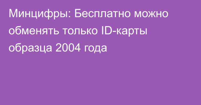 Минцифры: Бесплатно можно обменять только ID-карты образца 2004 года