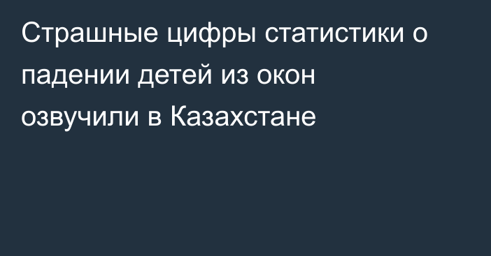 Страшные цифры статистики о падении детей из окон озвучили в Казахстане