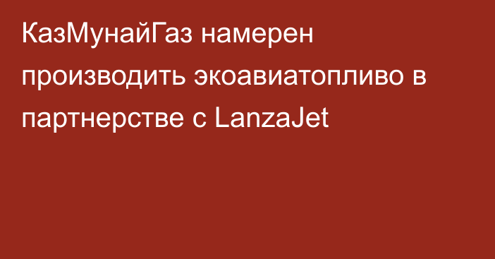 КазМунайГаз намерен производить экоавиатопливо в партнерстве с LanzaJet