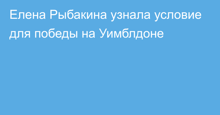 Елена Рыбакина узнала условие для победы на Уимблдоне