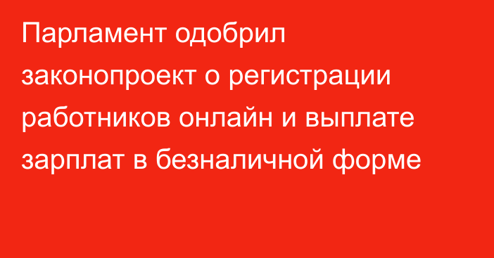 Парламент одобрил законопроект о регистрации работников онлайн и выплате зарплат в безналичной форме