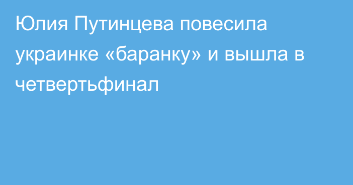 Юлия Путинцева повесила украинке «баранку» и вышла в четвертьфинал