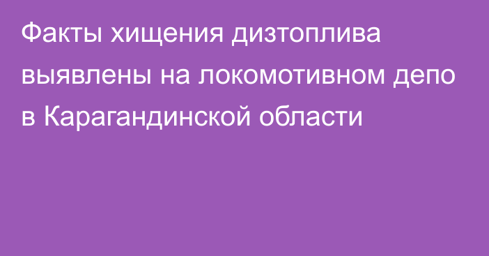 Факты хищения дизтоплива выявлены на локомотивном депо в Карагандинской области